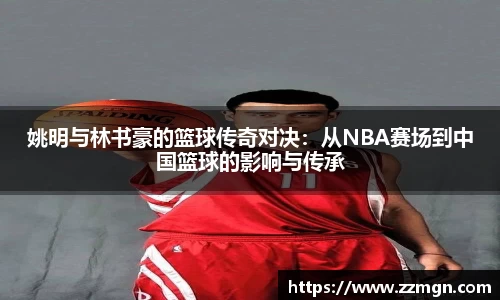 姚明与林书豪的篮球传奇对决：从NBA赛场到中国篮球的影响与传承