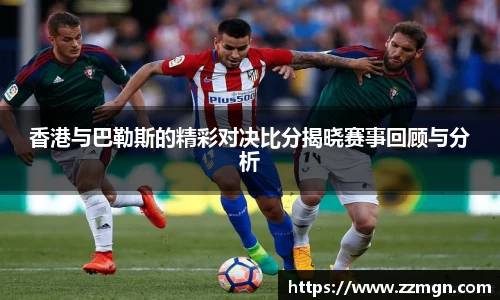 香港与巴勒斯的精彩对决比分揭晓赛事回顾与分析
