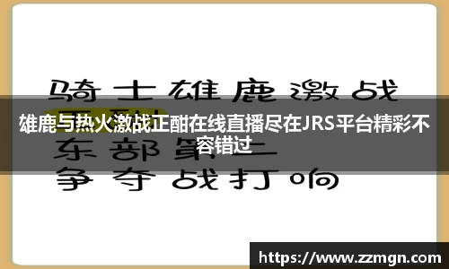 雄鹿与热火激战正酣在线直播尽在JRS平台精彩不容错过