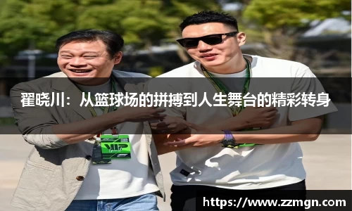 翟晓川：从篮球场的拼搏到人生舞台的精彩转身