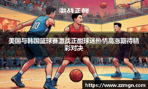 美国与韩国篮球赛激战正酣球迷热情高涨期待精彩对决