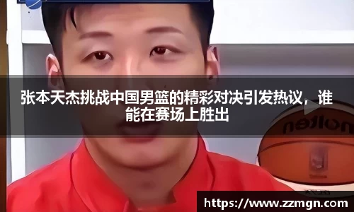 张本天杰挑战中国男篮的精彩对决引发热议，谁能在赛场上胜出