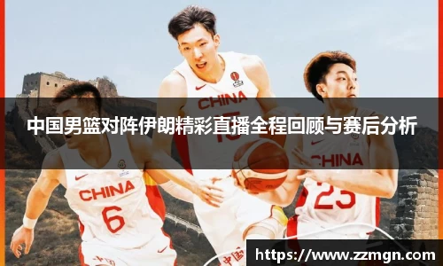 中国男篮对阵伊朗精彩直播全程回顾与赛后分析