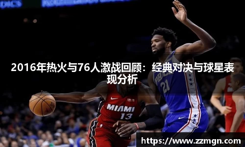 2016年热火与76人激战回顾：经典对决与球星表现分析