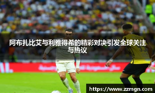 阿布扎比艾与利雅得希的精彩对决引发全球关注与热议