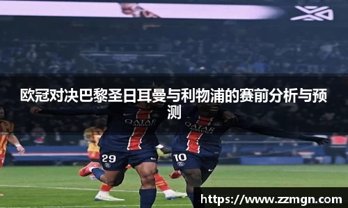 欧冠对决巴黎圣日耳曼与利物浦的赛前分析与预测