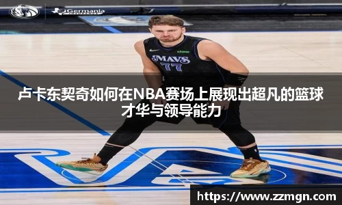 卢卡东契奇如何在NBA赛场上展现出超凡的篮球才华与领导能力