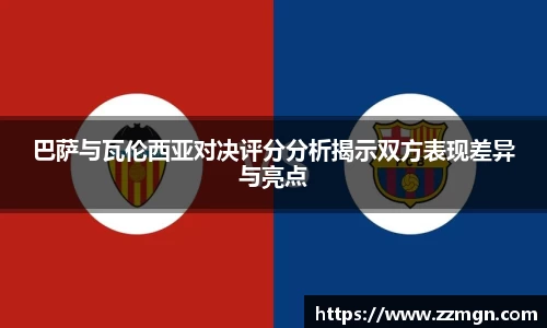 巴萨与瓦伦西亚对决评分分析揭示双方表现差异与亮点