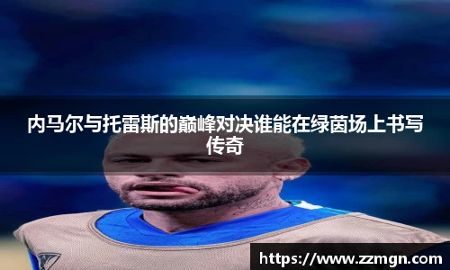 内马尔与托雷斯的巅峰对决谁能在绿茵场上书写传奇