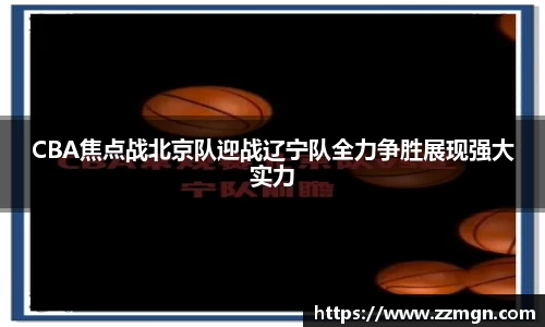 CBA焦点战北京队迎战辽宁队全力争胜展现强大实力