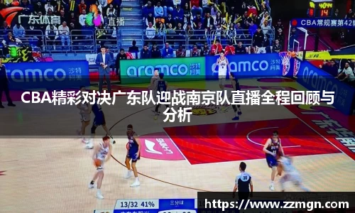 CBA精彩对决广东队迎战南京队直播全程回顾与分析
