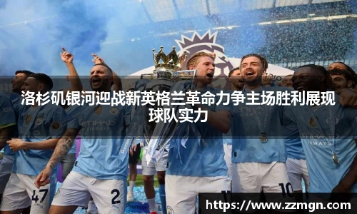 洛杉矶银河迎战新英格兰革命力争主场胜利展现球队实力