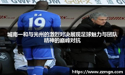 谈球吧城南一和与光州的激烈对决展现足球魅力与团队精神的巅峰对抗