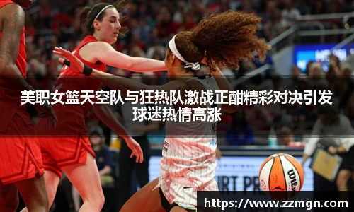 谈球吧美职女篮天空队与狂热队激战正酣精彩对决引发球迷热情高涨