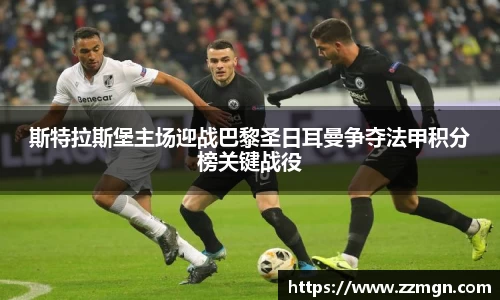 谈球吧斯特拉斯堡主场迎战巴黎圣日耳曼争夺法甲积分榜关键战役